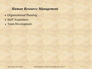 Bernd Bruegge & Allen H. Dutoit Object-Oriented Software Engineering: Using UML, Patterns, and Java 21
Human Resource Management
 Organizational Planning
 Staff Acquisition
 Team Development
 