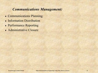 Bernd Bruegge & Allen H. Dutoit Object-Oriented Software Engineering: Using UML, Patterns, and Java 22
Communications Management:
 Communications Planning
 Information Distribution
 Performance Reporting
 Administrative Closure
 