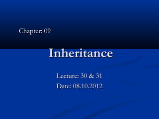 Chapter: 09


          Inheritance
              Lecture: 30 & 31
              Date: 08.10.2012
 