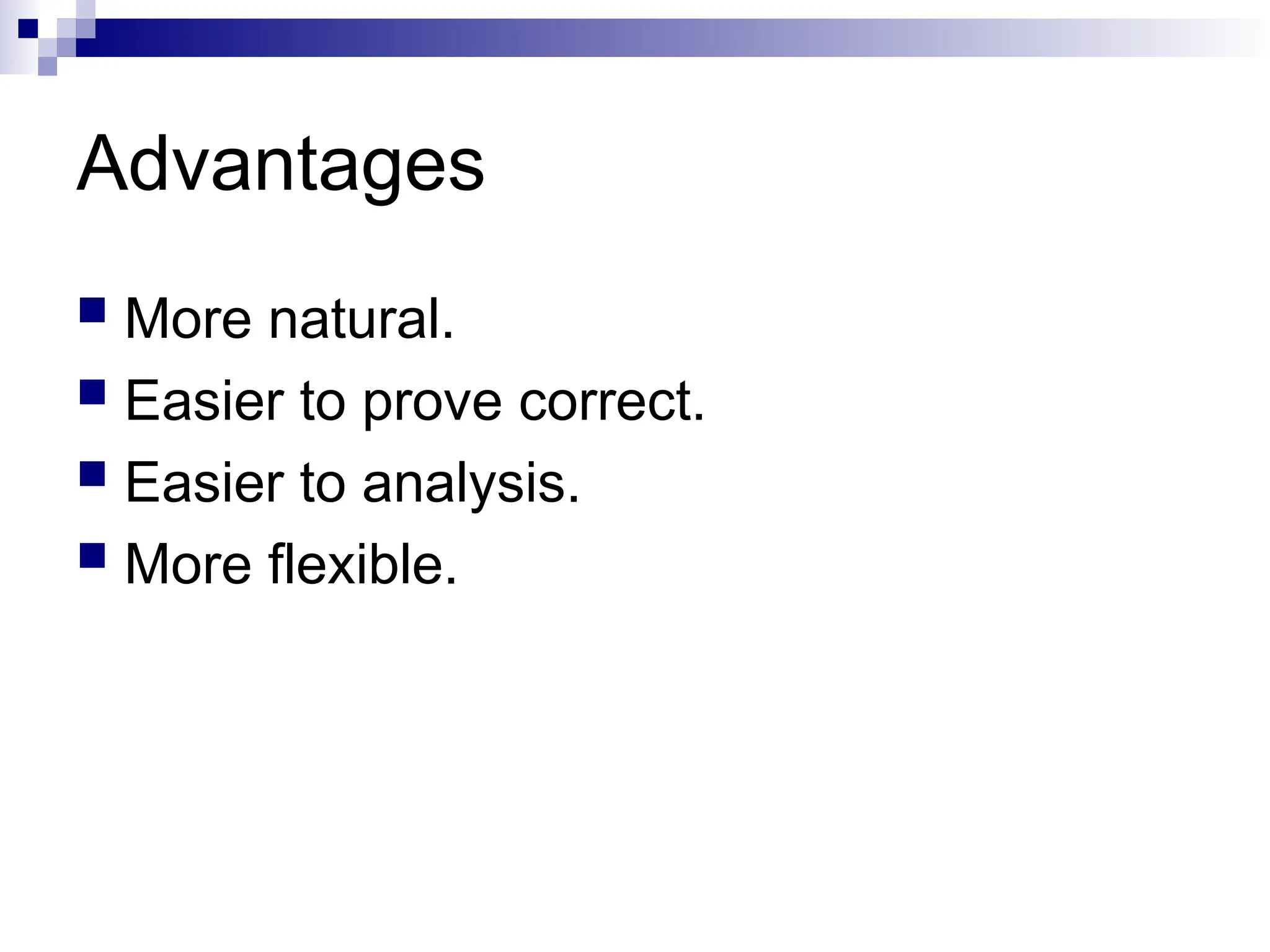 Advantages
 More natural.
 Easier to prove correct.
 Easier to analysis.
 More flexible.
 