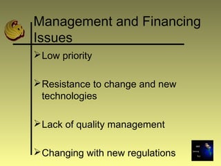 Management and Financing
Issues
Low priority
Resistance to change and new
technologies
Lack of quality management
Changing with new regulations
 