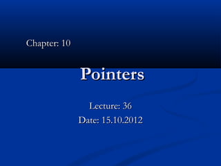 Chapter: 10


              Pointers
                Lecture: 36
              Date: 15.10.2012
 