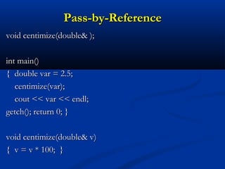 Pass-by-Reference
void centimize(double& );

int main()
{ double var = 2.5;
   centimize(var);
   cout << var << endl;
getch(); return 0; }

void centimize(double& v)
{ v = v * 100; }
 