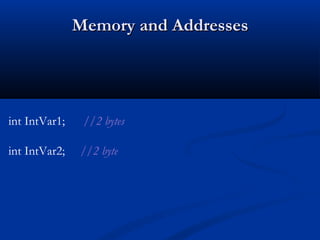 Memory and Addresses




int IntVar1;    //2 bytes

int IntVar2;   //2 byte
 