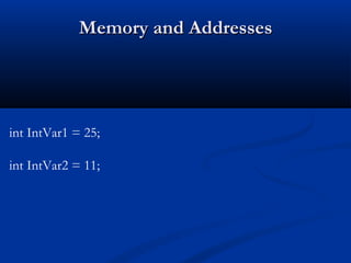Memory and Addresses




int IntVar1 = 25;

int IntVar2 = 11;
 