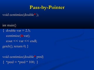 Pass-by-Pointer
void centimize(double* );

int main()
{ double var = 2.5;
   centimize(&var);
   cout << var << endl;
getch(); return 0; }

void centimize(double* ptrd)
{ *ptrd = *ptrd * 100; }
 