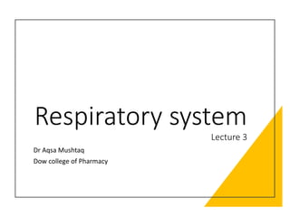Respiratory system
Lecture 3
Dr Aqsa Mushtaq
Dow college of Pharmacy
 