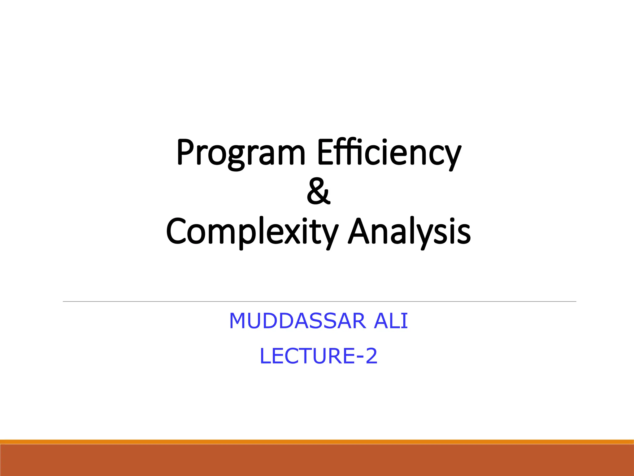 Program Efficiency
&
Complexity Analysis
MUDDASSAR ALI
LECTURE-2
 