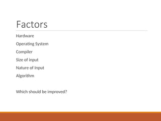 Factors
Hardware
Operating System
Compiler
Size of input
Nature of Input
Algorithm
Which should be improved?
 