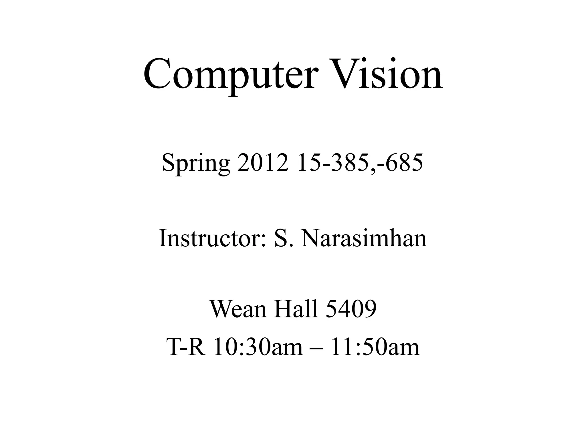 Computer Vision
Spring 2012 15-385,-685
Instructor: S. Narasimhan
Wean Hall 5409
T-R 10:30am – 11:50am
 
