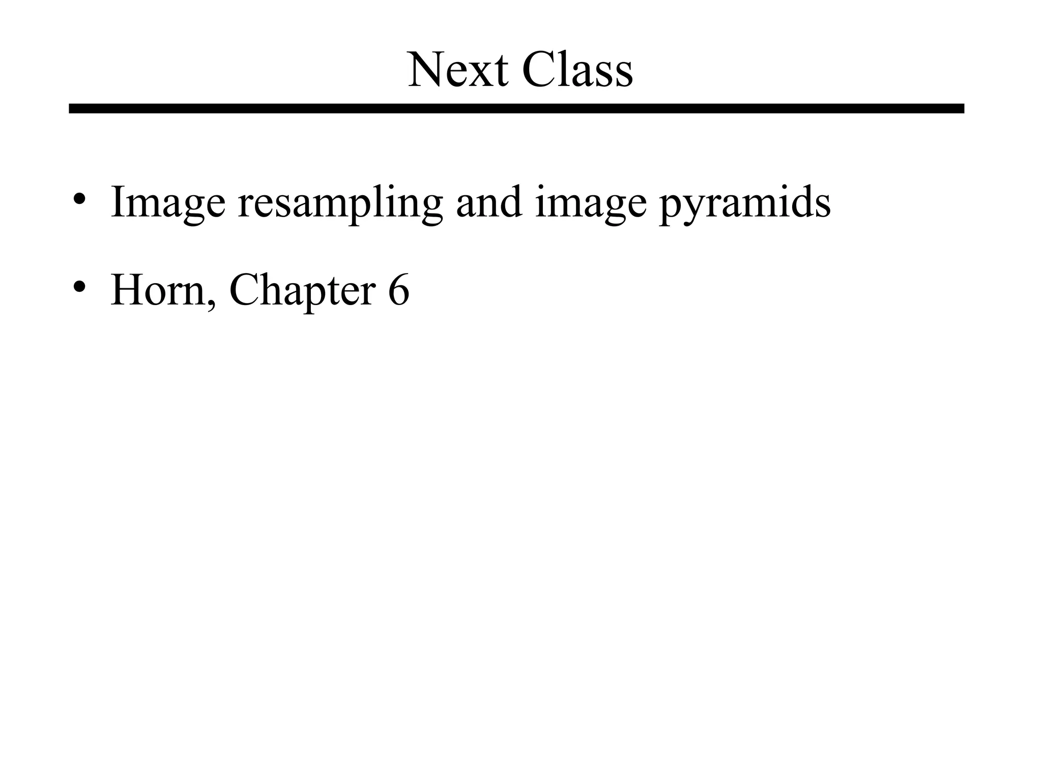 Next Class
• Image resampling and image pyramids
• Horn, Chapter 6
 