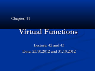 Chapter: 11


    Virtual Functions
             Lecture: 42 and 43
      Date: 23.10.2012 and 31.10.2012
 