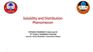 Solubility and Distribution
Phenomenon
PHYSICAL PHARMACY II (lec4 and 5)
2ND CLASS / PHARMACY COLLEGE
Lecturer: Amina Mudhafar / University of Mosul
1
 
