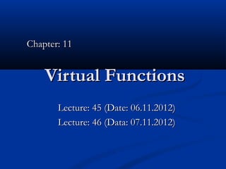 Chapter: 11


    Virtual Functions
       Lecture: 45 (Date: 06.11.2012)
       Lecture: 46 (Data: 07.11.2012)
 
