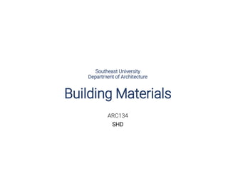 Southeast University
Department of Architecture
ARC134
SHD
Building Materials
 