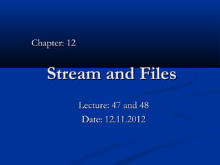 Chapter: 12


   Stream and Files
              Lecture: 47 and 48
               Date: 12.11.2012
 