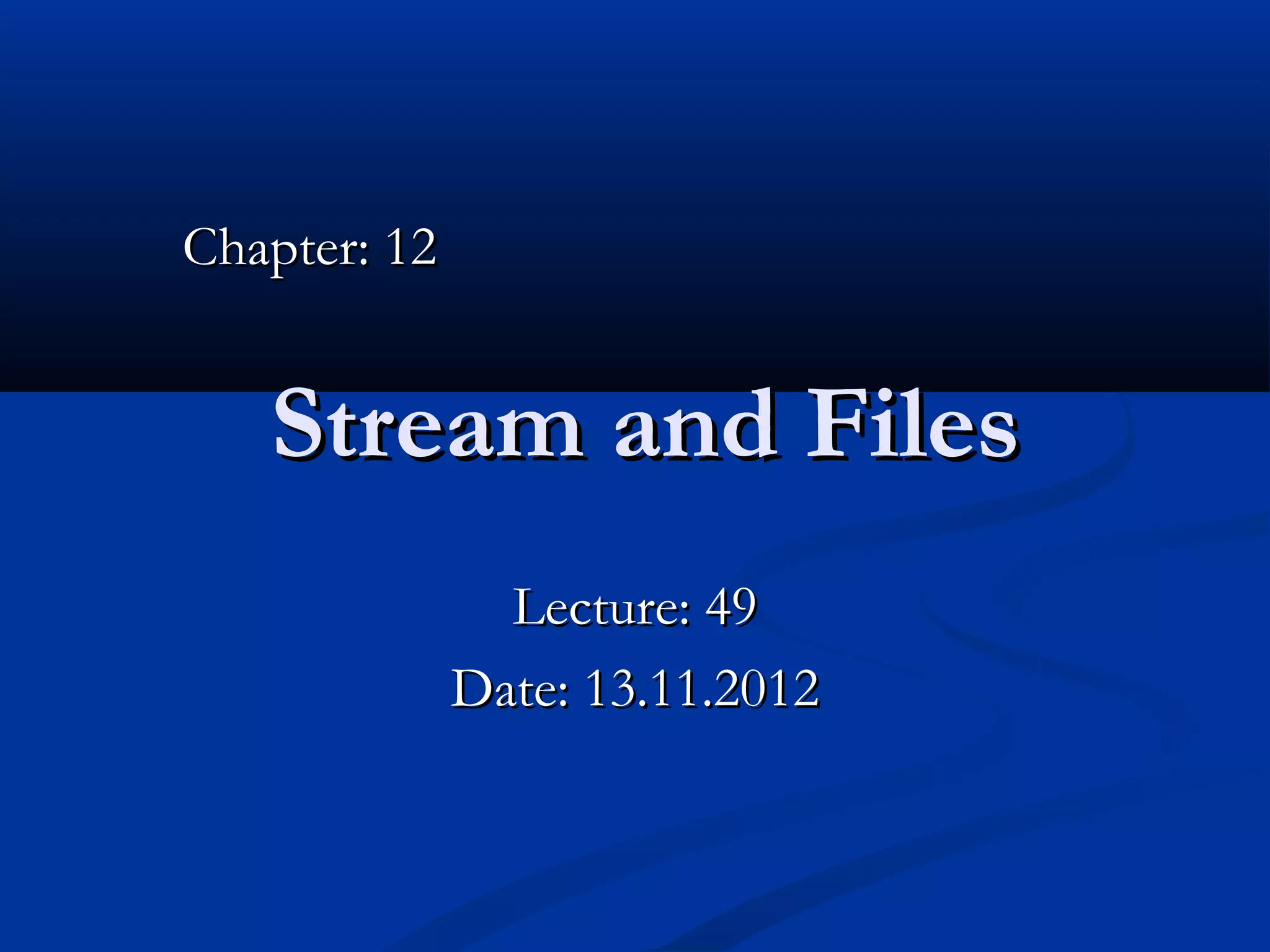 Chapter: 12


   Stream and Files
                Lecture: 49
              Date: 13.11.2012
 