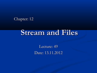 Chapter: 12


   Stream and Files
                Lecture: 49
              Date: 13.11.2012
 