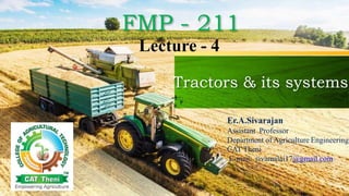 Tractors & its systems
FMP - 211
Lecture - 4
Er.A.Sivarajan
Assistant Professor
Department of Agriculture Engineering
CAT Theni
E-mail: sivamalai17@gmail.com
 