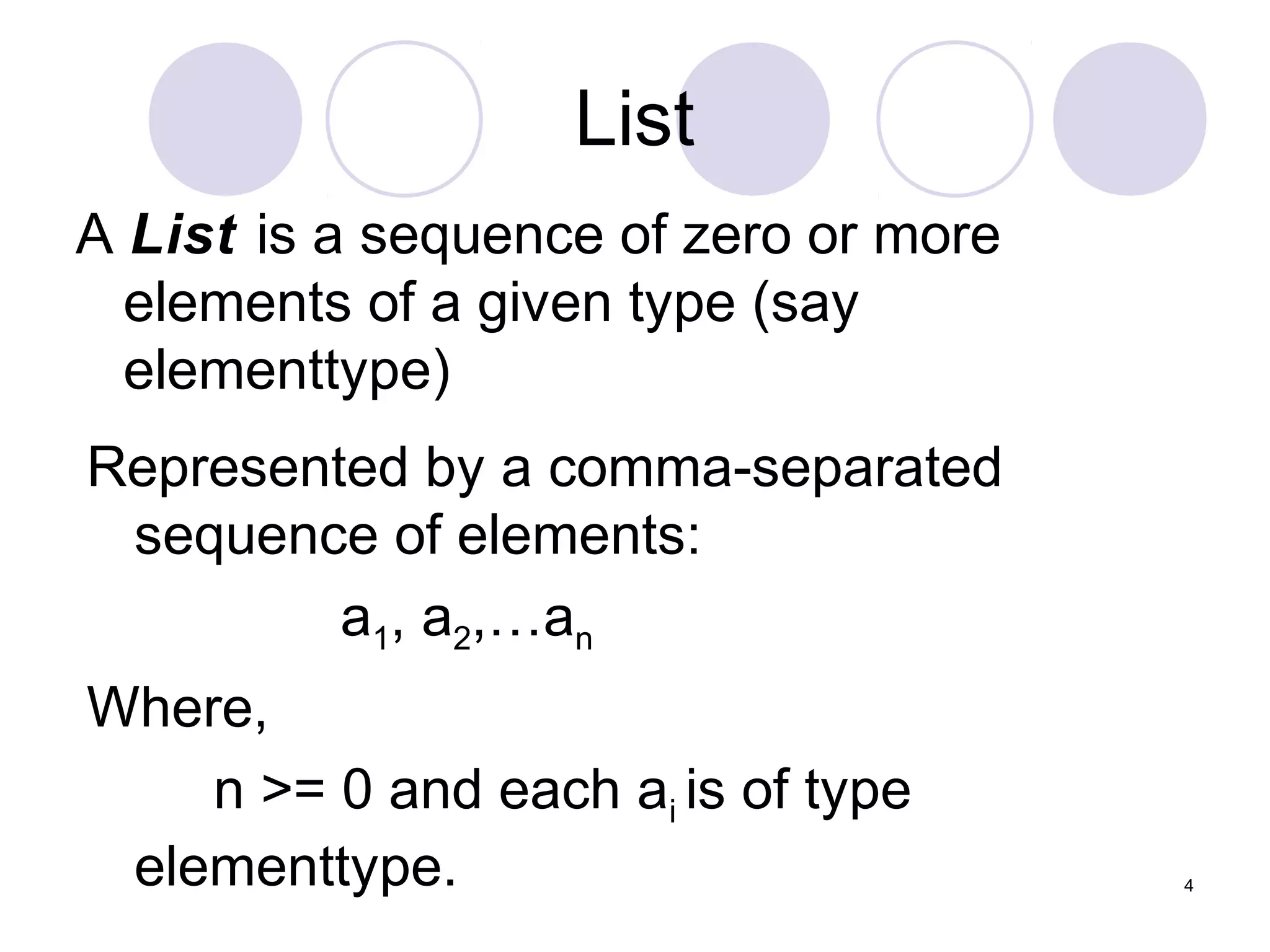 4
List
A List is a sequence of zero or more
elements of a given type (say
elementtype)
Represented by a comma-separated
sequence of elements:
a1, a2,…an
Where,
n >= 0 and each ai is of type
elementtype.
 