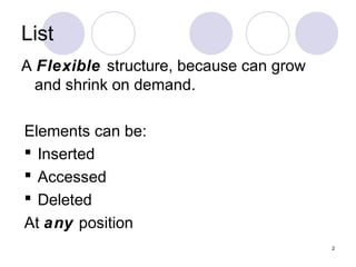 2
List
A Flexible structure, because can grow
and shrink on demand.
Elements can be:
 Inserted
 Accessed
 Deleted
At any position
 