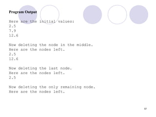 57
Program Output
Here are the initial values:
2.5
7.9
12.6
Now deleting the node in the middle.
Here are the nodes left.
2.5
12.6
Now deleting the last node.
Here are the nodes left.
2.5
Now deleting the only remaining node.
Here are the nodes left.
 