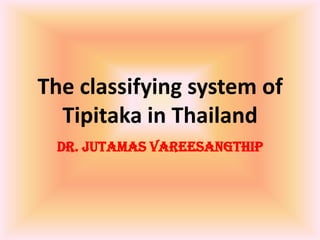 The classifying system of
  Tipitaka in Thailand
 Dr. Jutamas Vareesangthip
 