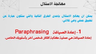 ‫اﻻﺳﺘﻼل‬ ‫ﻣﻌﺎﻟﺠﺔ‬
‫ﻳﻤﻜﻦ‬
‫ان‬
‫ﻳﻌﺎﻟﺞ‬
‫اﻻﺳﺘﻼل‬
‫ﺑﺈﺣﺪى‬
‫اﻟﻄﺮق‬
‫اﻟﺘﺎﻟﻴﺔ‬
‫واﻟﺘﻲ‬
‫ﺳﺘﻜﻮن‬
‫ﻋﺒﺎرة‬
‫ﻋ‬
‫ﻦ‬
‫ﺗﻄﺒﻴﻖ‬
‫ﻋﻤﻠﻲ‬
‫وﻫﻲ‬
‫ﻛﺎﻻﺗﻲ‬
:
1
I
<ÏÅ^¬c
<<Ì∆^Èí÷]
Paraphrasing
î^§]<‘eÁ◊â`e<Ü}a<ì~ç<Ö^” _<Ìe^j“<ÌÈ◊€¬<Í‚<Ì∆^Èí÷]<ÏÅ^¬c
J
 