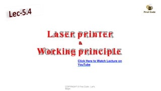 Laser printer
&
Working principle
Click Here to Watch Lecture on
YouTube
COPYRIGHT © First Code - Let's
Begin
 