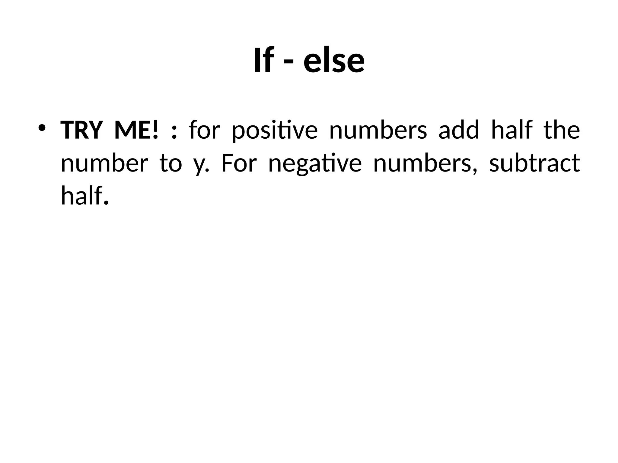 If - else
• TRY ME! : for positive numbers add half the
number to y. For negative numbers, subtract
half.
 