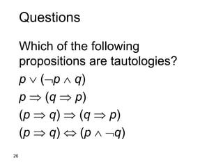 26
Questions
Which of the following
propositions are tautologies?
p  (p  q)
p  (q  p)
(p  q)  (q  p)
(p  q)  (p  q)
 