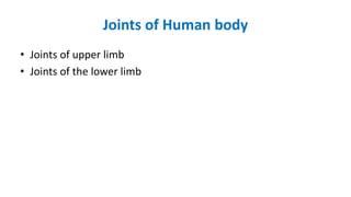 Joints of Human body
• Joints of upper limb
• Joints of the lower limb
 