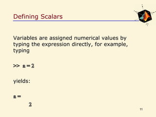 Defining Scalars
Variables are assigned numerical values by
typing the expression directly, for example,
typing
yields:
11
 