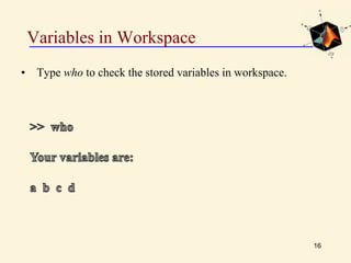 Variables in Workspace
• Type who to check the stored variables in workspace.
16
 