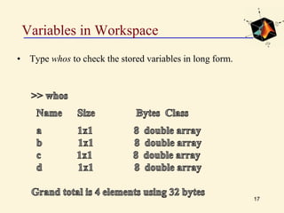Variables in Workspace
• Type whos to check the stored variables in long form.
17
 