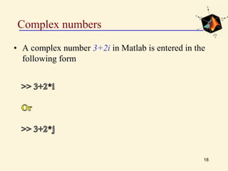 Complex numbers
• A complex number 3+2i in Matlab is entered in the
following form
18
 