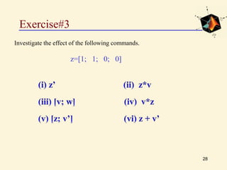 Exercise#3
28
Investigate the effect of the following commands.
z=[1; 1; 0; 0]
 