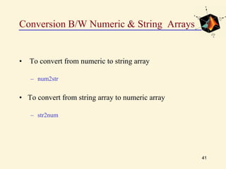 Conversion B/W Numeric & String Arrays
• To convert from numeric to string array
– num2str
• To convert from string array to numeric array
– str2num
41
 