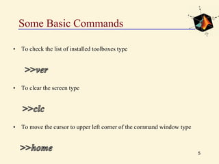 Some Basic Commands
• To check the list of installed toolboxes type
• To clear the screen type
• To move the cursor to upper left corner of the command window type
5
 