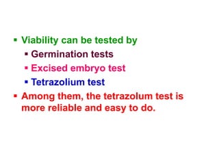  Viability can be tested by
 Germination tests
 Excised embryo test
 Tetrazolium test
 Among them, the tetrazolum test is
more reliable and easy to do.
 