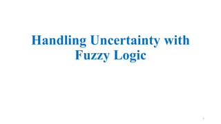 Handling Uncertainty with
Fuzzy Logic
1
 