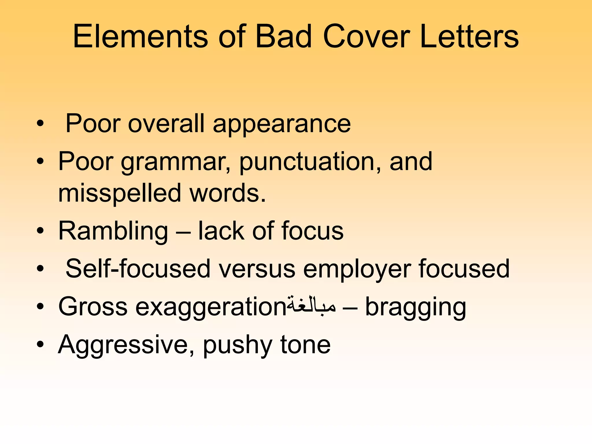 Elements of Bad Cover Letters
• Poor overall appearance
• Poor grammar, punctuation, and
misspelled words.
• Rambling – lack of focus
• Self-focused versus employer focused
• Gross exaggeration‫مبالغة‬ – bragging
• Aggressive, pushy tone
 