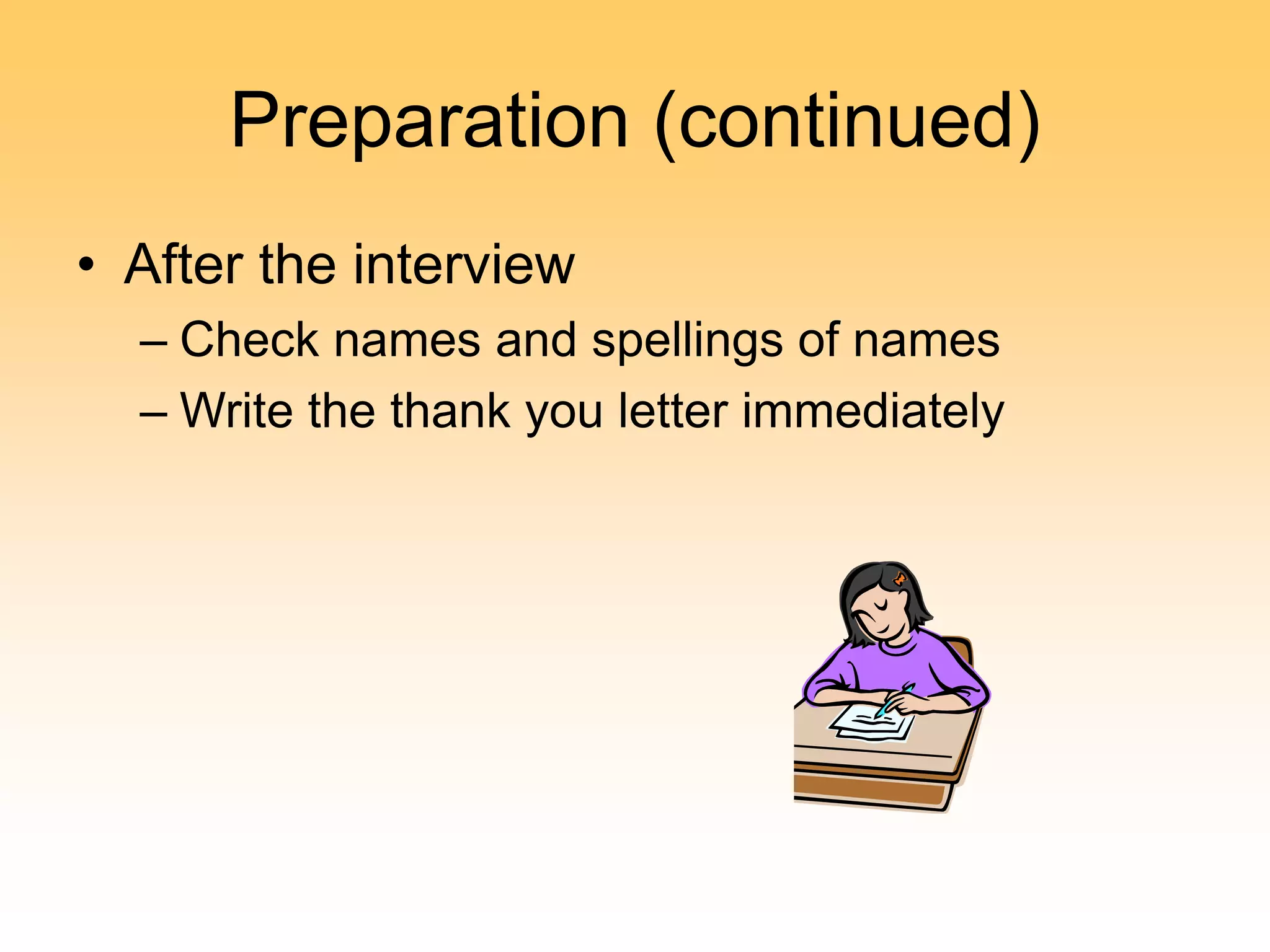 Preparation (continued)
• After the interview
– Check names and spellings of names
– Write the thank you letter immediately
 