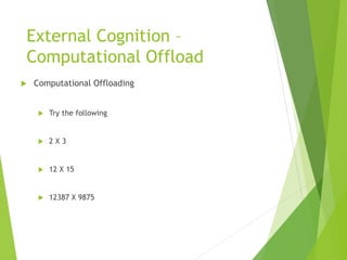 External Cognition –
Computational Offload
 Computational Offloading
 Try the following
 2 X 3
 12 X 15
 12387 X 9875
 