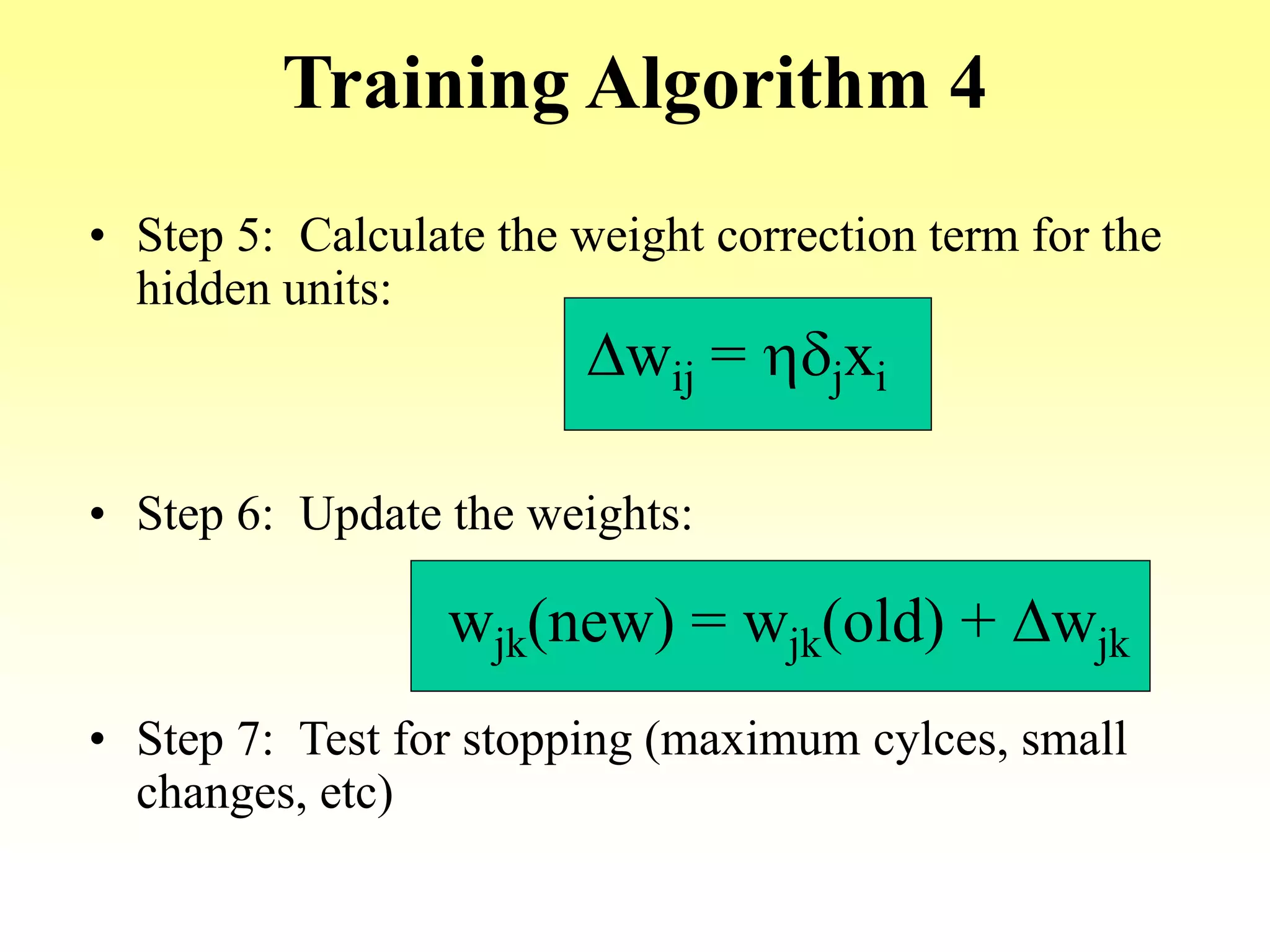 Training Algorithm 4
• Step 5: Calculate the weight correction term for the
hidden units:
• Step 6: Update the weights:
• Step 7: Test for stopping (maximum cylces, small
changes, etc)
Dwij = hdjxi
wjk(new) = wjk(old) + Dwjk
 