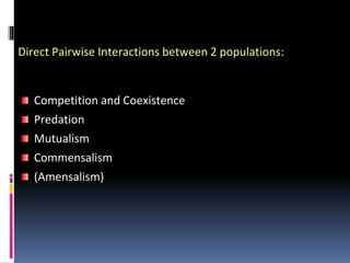 Direct Pairwise Interactions between 2 populations:
Competition and Coexistence
Predation
Mutualism
Commensalism
(Amensalism)
 
