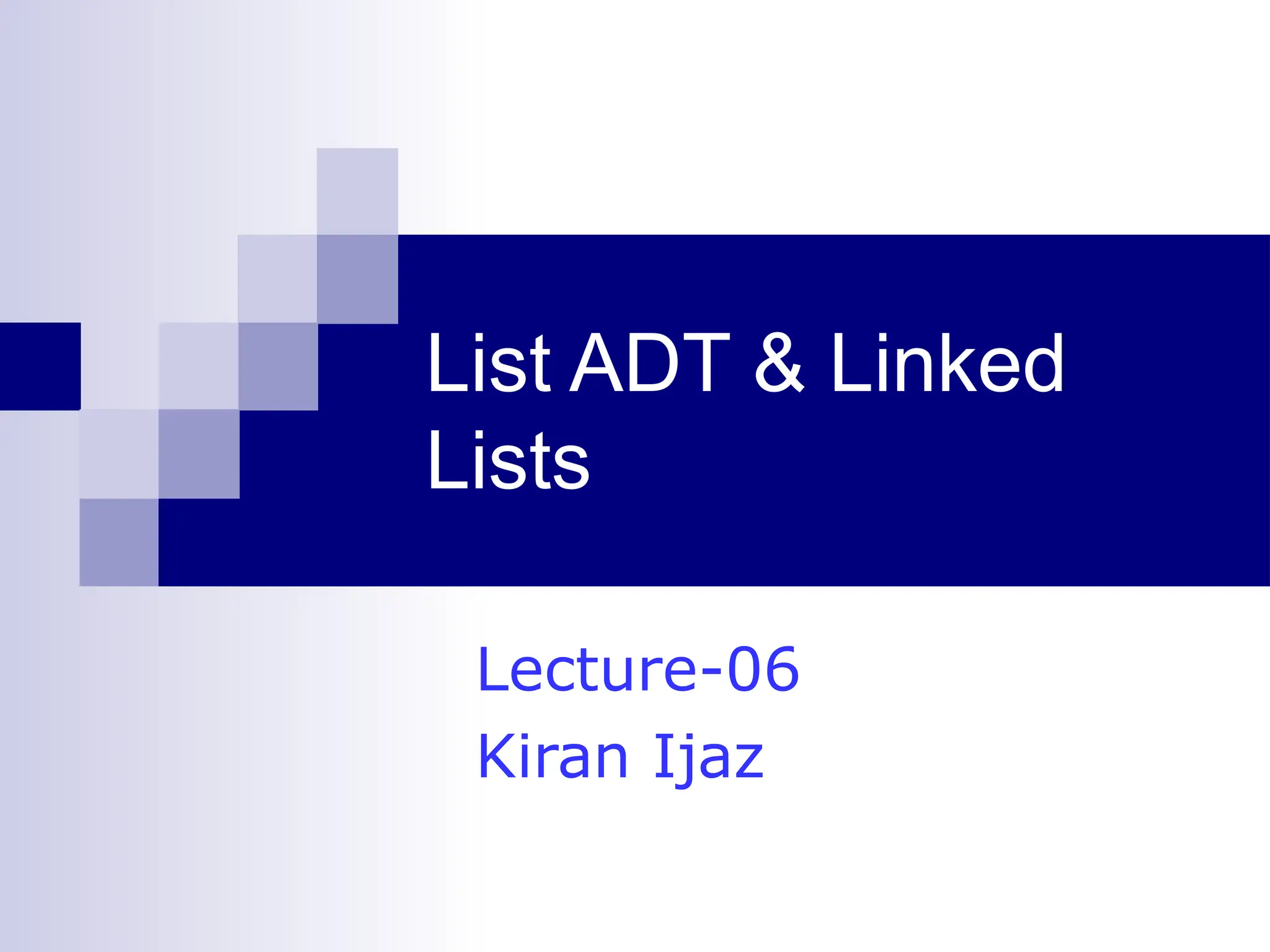 List ADT & Linked
Lists
Lecture-06
Kiran Ijaz
 