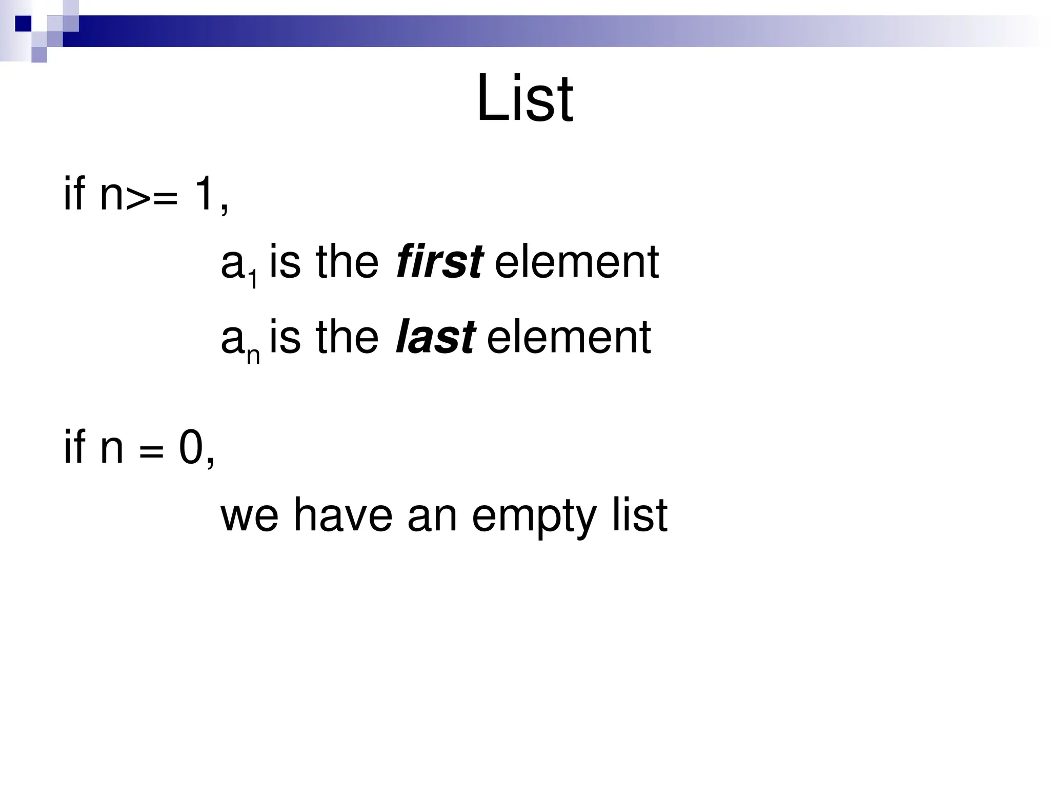 List
if n>= 1,
a1 is the first element
an is the last element
if n = 0,
we have an empty list
 