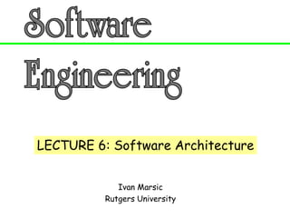 Ivan Marsic
Rutgers University
LECTURE 6: Software Architecture
 