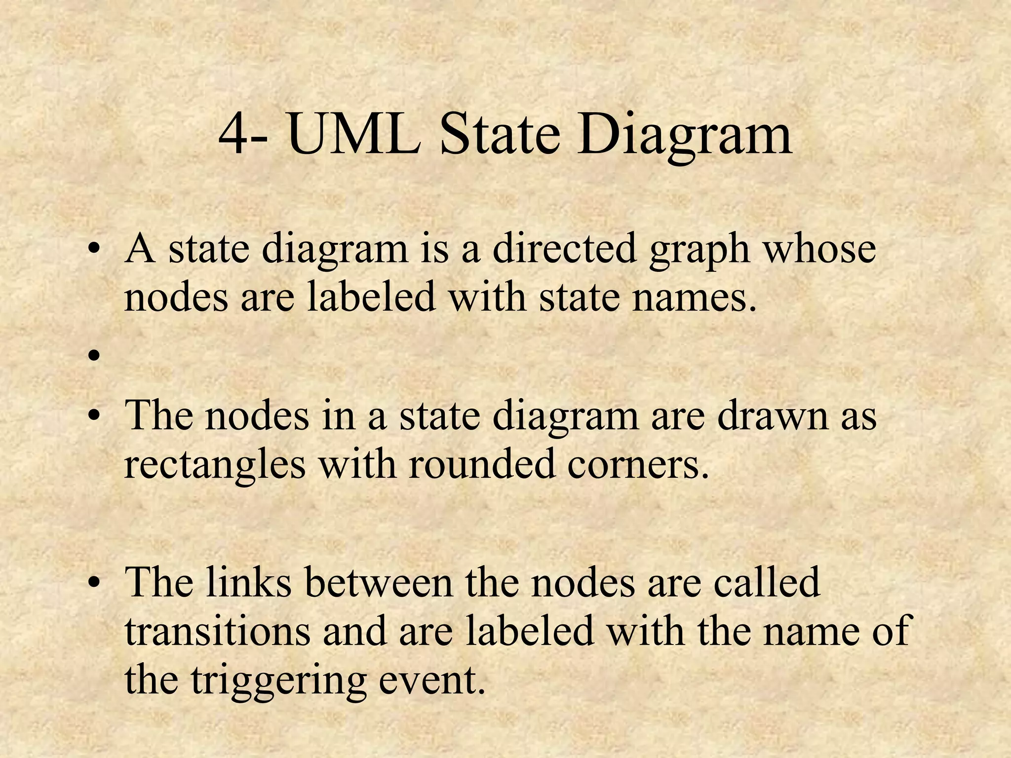 4- UML State Diagram • A state diagram is a directed graph whose nodes are labeled with state names. • • The nodes in a state diagram are drawn as rectangles with rounded corners. • The links between the nodes are called transitions and are labeled with the name of the triggering event. 
